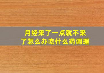 月经来了一点就不来了怎么办吃什么药调理