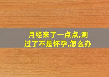 月经来了一点点,测过了不是怀孕,怎么办