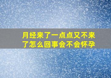 月经来了一点点又不来了怎么回事会不会怀孕