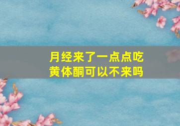 月经来了一点点吃黄体酮可以不来吗