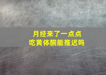 月经来了一点点吃黄体酮能推迟吗