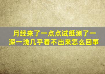 月经来了一点点试纸测了一深一浅几乎看不出来怎么回事