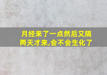 月经来了一点然后又隔两天才来,会不会生化了