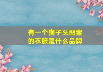 有一个狮子头图案的衣服是什么品牌