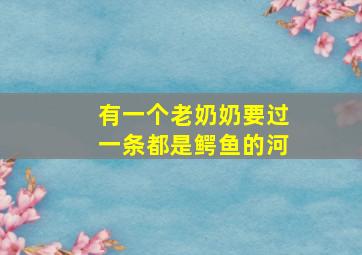 有一个老奶奶要过一条都是鳄鱼的河