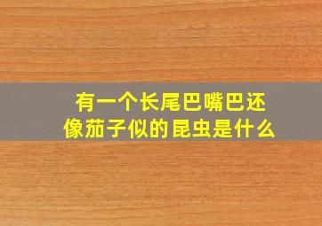 有一个长尾巴嘴巴还像茄子似的昆虫是什么