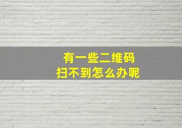 有一些二维码扫不到怎么办呢