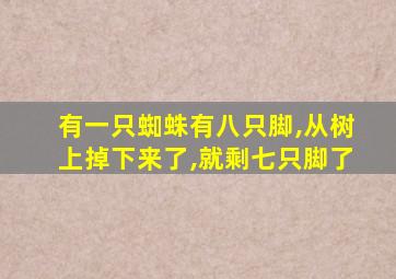 有一只蜘蛛有八只脚,从树上掉下来了,就剩七只脚了