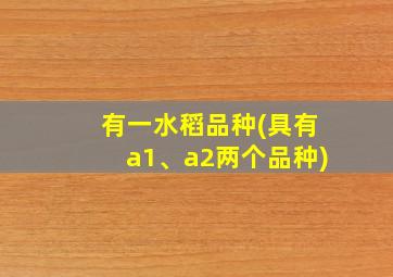 有一水稻品种(具有a1、a2两个品种)