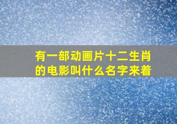 有一部动画片十二生肖的电影叫什么名字来着