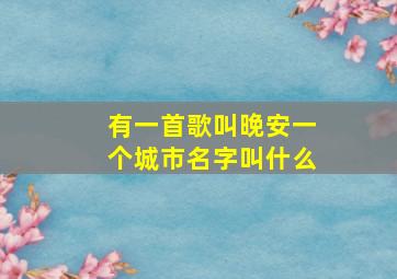 有一首歌叫晚安一个城市名字叫什么