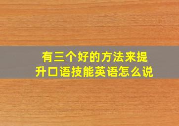 有三个好的方法来提升口语技能英语怎么说