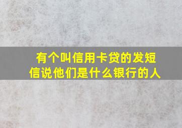 有个叫信用卡贷的发短信说他们是什么银行的人