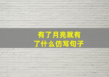 有了月亮就有了什么仿写句子