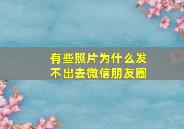 有些照片为什么发不出去微信朋友圈