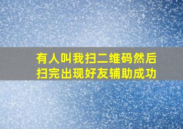 有人叫我扫二维码然后扫完出现好友辅助成功