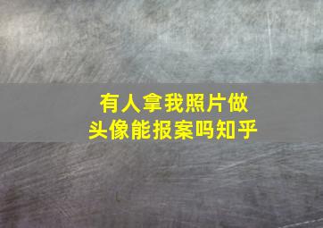 有人拿我照片做头像能报案吗知乎