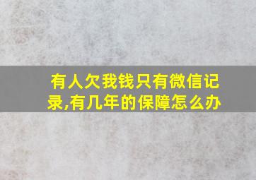 有人欠我钱只有微信记录,有几年的保障怎么办