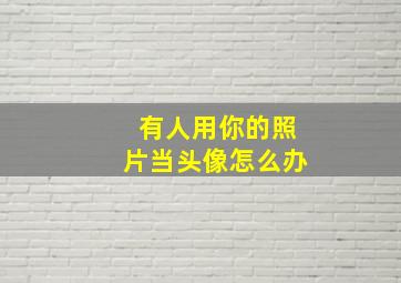 有人用你的照片当头像怎么办