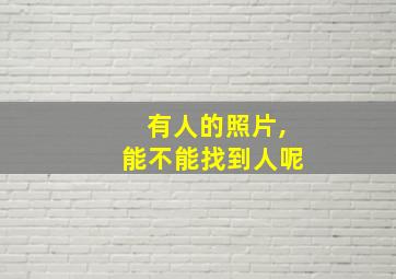 有人的照片,能不能找到人呢