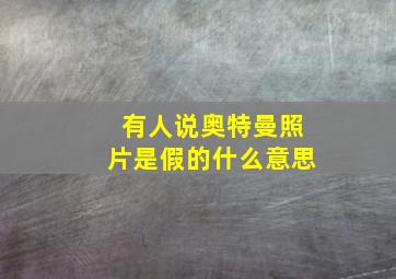 有人说奥特曼照片是假的什么意思