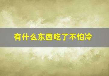 有什么东西吃了不怕冷