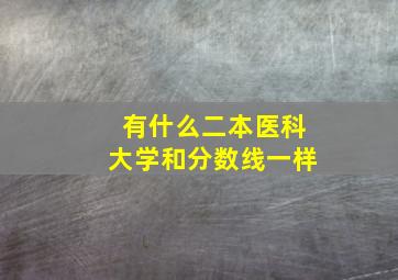 有什么二本医科大学和分数线一样