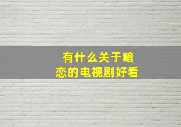 有什么关于暗恋的电视剧好看