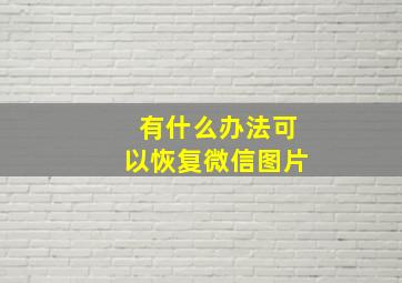 有什么办法可以恢复微信图片