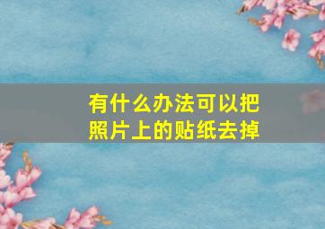 有什么办法可以把照片上的贴纸去掉