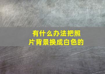 有什么办法把照片背景换成白色的