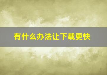 有什么办法让下载更快