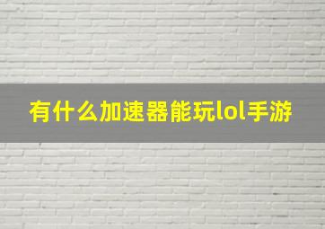 有什么加速器能玩lol手游