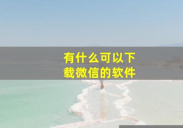 有什么可以下载微信的软件