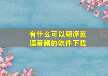 有什么可以翻译英语音频的软件下载