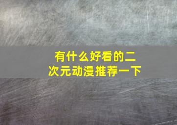 有什么好看的二次元动漫推荐一下