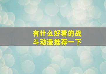 有什么好看的战斗动漫推荐一下