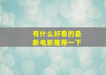 有什么好看的最新电影推荐一下