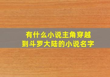 有什么小说主角穿越到斗罗大陆的小说名字