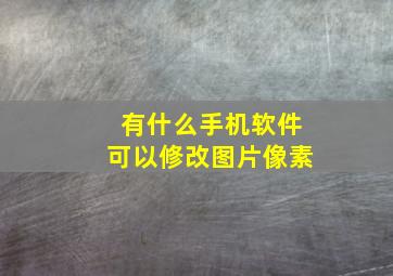 有什么手机软件可以修改图片像素