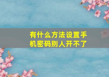 有什么方法设置手机密码别人开不了