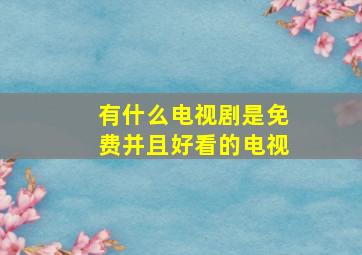 有什么电视剧是免费并且好看的电视