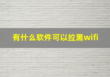 有什么软件可以拉黑wifi