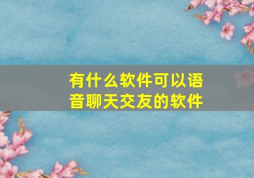 有什么软件可以语音聊天交友的软件