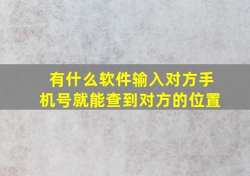 有什么软件输入对方手机号就能查到对方的位置