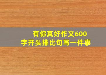 有你真好作文600字开头排比句写一件事