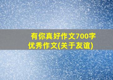 有你真好作文700字优秀作文(关于友谊)