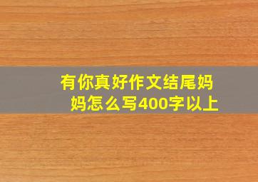 有你真好作文结尾妈妈怎么写400字以上