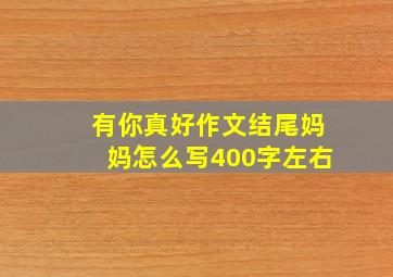 有你真好作文结尾妈妈怎么写400字左右