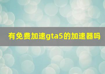 有免费加速gta5的加速器吗